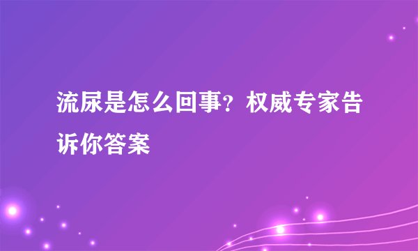 流尿是怎么回事?权威专家告诉你答案