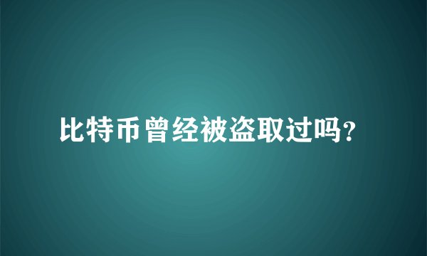 比特币曾经被盗取过吗？