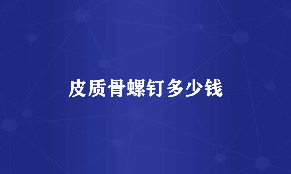 皮质骨螺钉多少钱