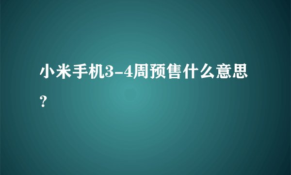 小米手机3-4周预售什么意思？