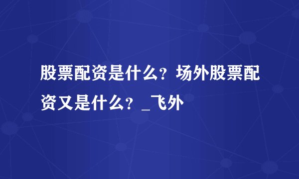 股票配资是什么？场外股票配资又是什么？_飞外
