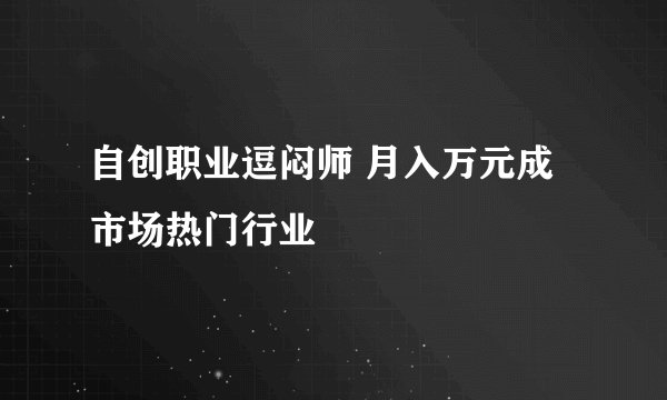 自创职业逗闷师 月入万元成市场热门行业