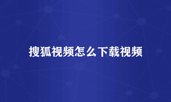 搜狐视频怎么下载视频