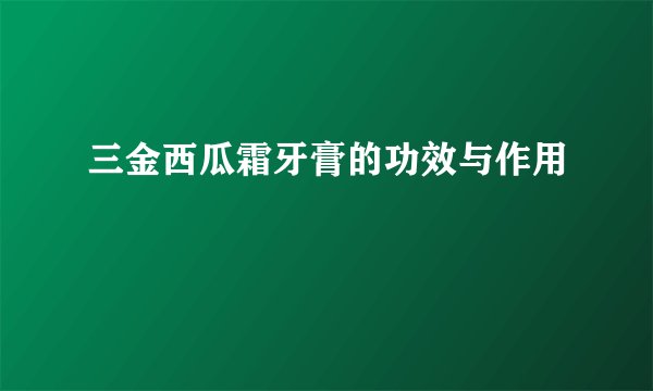 三金西瓜霜牙膏的功效与作用