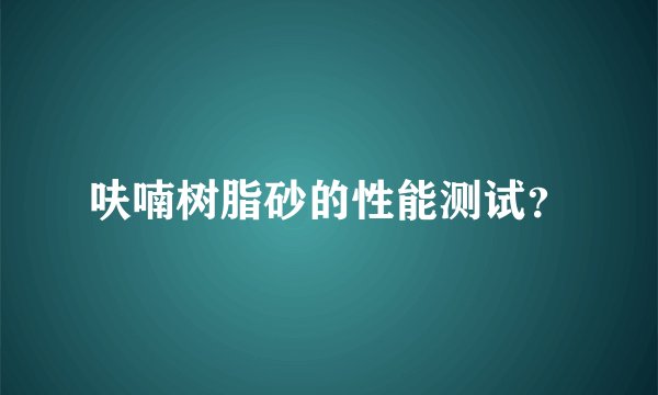 呋喃树脂砂的性能测试？