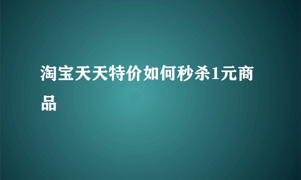 淘宝天天特价如何秒杀1元商品