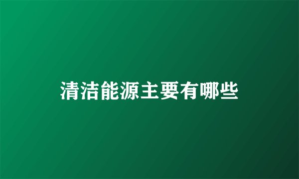 清洁能源主要有哪些