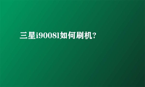 三星i9008l如何刷机?