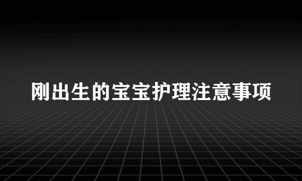 刚出生的宝宝护理注意事项