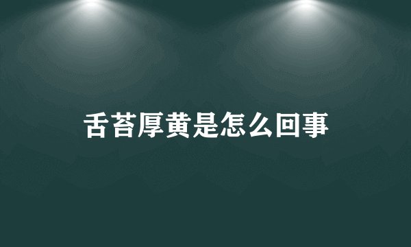舌苔厚黄是怎么回事