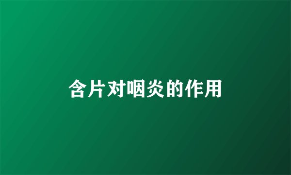 含片对咽炎的作用
