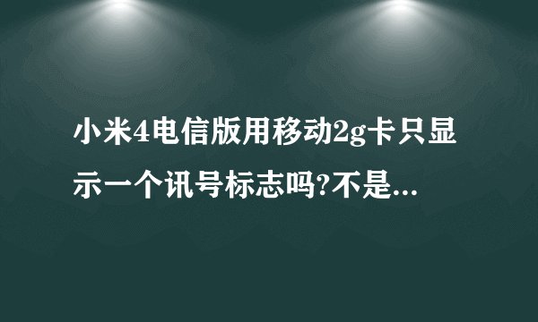 小米4电信版用移动2g卡只显示一个讯号标志吗?不是说电信版要显示2个讯号标志吗?