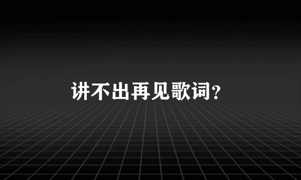 讲不出再见歌词?