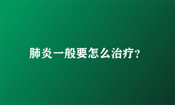 肺炎一般要怎么治疗？