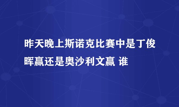 昨天晚上斯诺克比赛中是丁俊晖赢还是奥沙利文赢 谁