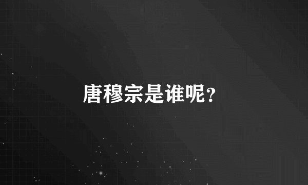 唐穆宗是谁呢？