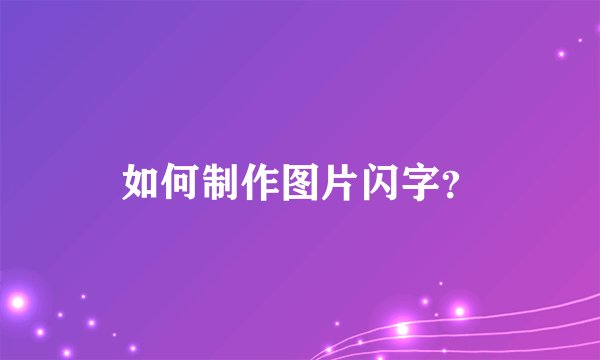 如何制作图片闪字？