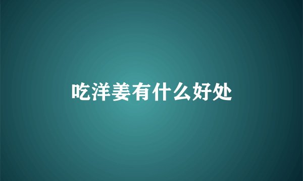 吃洋姜有什么好处