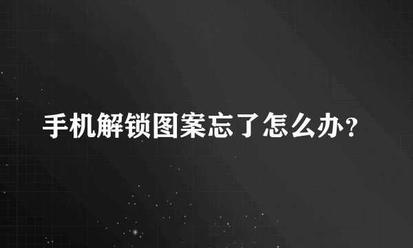 手机解锁图案忘了怎么办？
