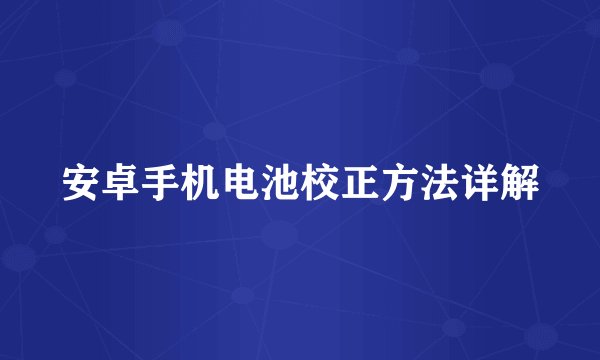 安卓手机电池校正方法详解