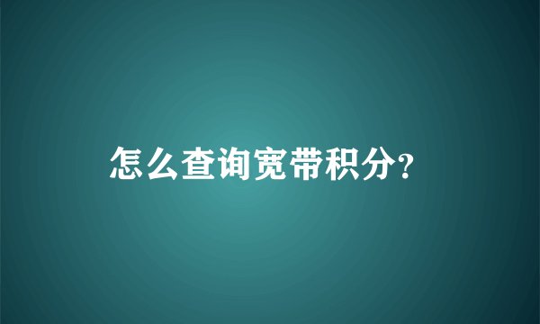 怎么查询宽带积分？