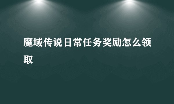 魔域传说日常任务奖励怎么领取