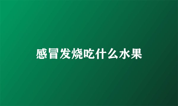 感冒发烧吃什么水果
