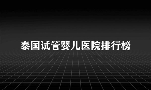 泰国试管婴儿医院排行榜