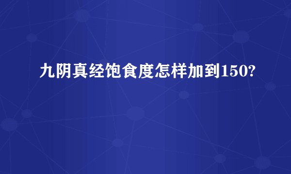 九阴真经饱食度怎样加到150?