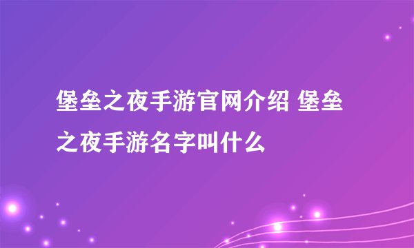 堡垒之夜手游官网介绍 堡垒之夜手游名字叫什么