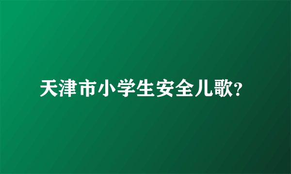 天津市小学生安全儿歌？