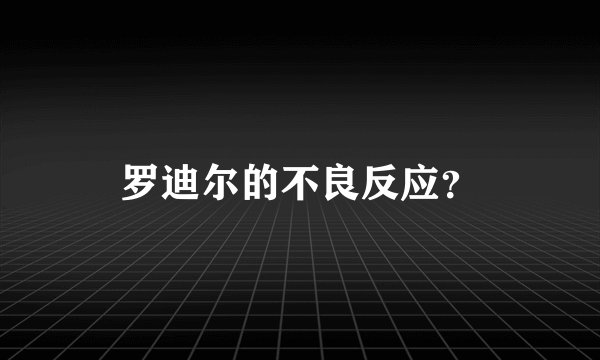 罗迪尔的不良反应？