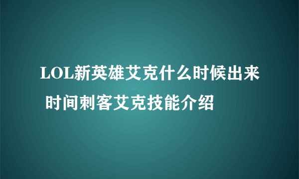 LOL新英雄艾克什么时候出来 时间刺客艾克技能介绍