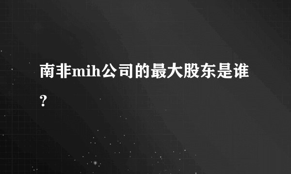 南非mih公司的最大股东是谁？