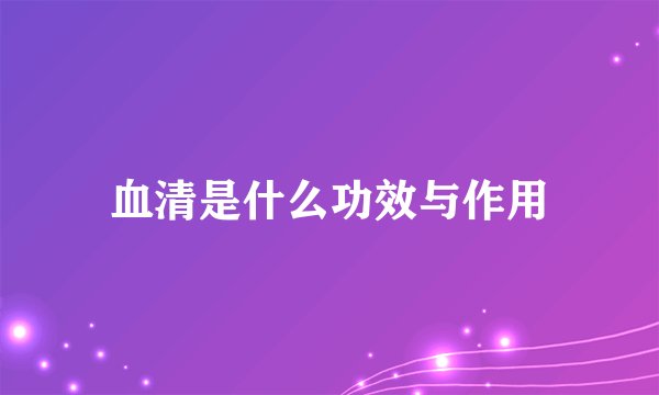 血清是什么功效与作用
