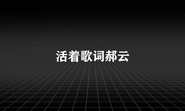 活着歌词郝云