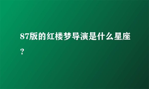 87版的红楼梦导演是什么星座？