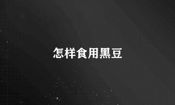 怎样食用黑豆