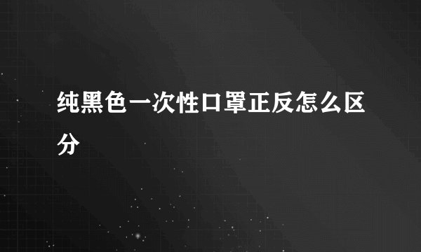 纯黑色一次性口罩正反怎么区分