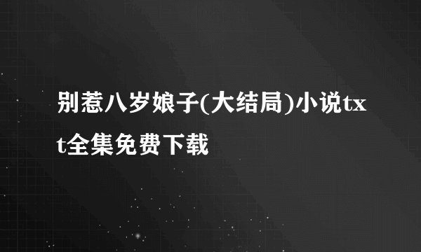 别惹八岁娘子(大结局)小说txt全集免费下载