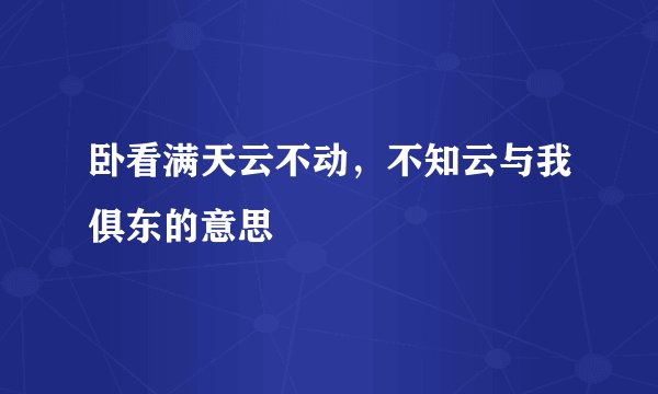卧看满天云不动，不知云与我俱东的意思