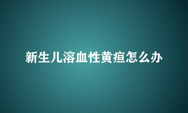新生儿溶血性黄疸怎么办