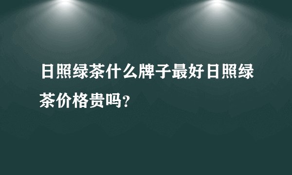 日照绿茶什么牌子最好日照绿茶价格贵吗？