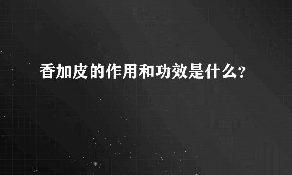 香加皮的作用和功效是什么？