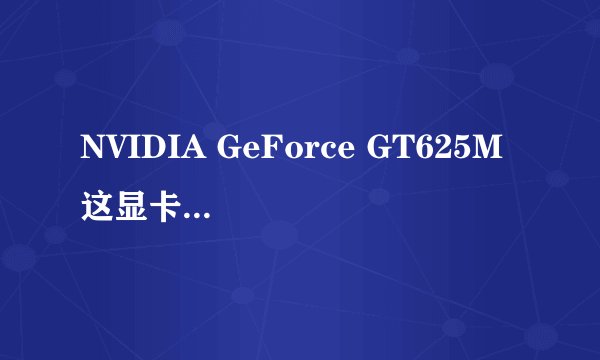 NVIDIA GeForce GT625M 这显卡到底怎么样?