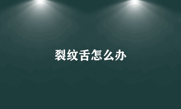 裂纹舌怎么办