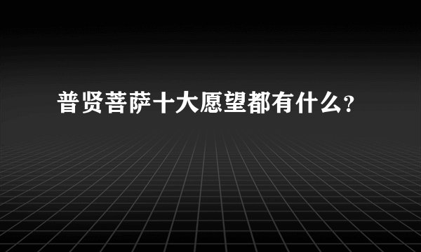 普贤菩萨十大愿望都有什么？