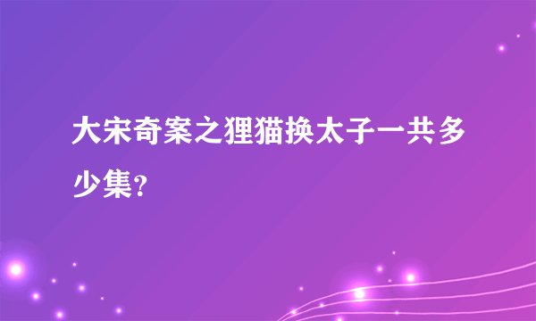 大宋奇案之狸猫换太子一共多少集？