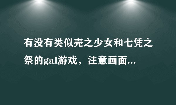 有没有类似壳之少女和七凭之祭的gal游戏，注意画面一定要唯美！