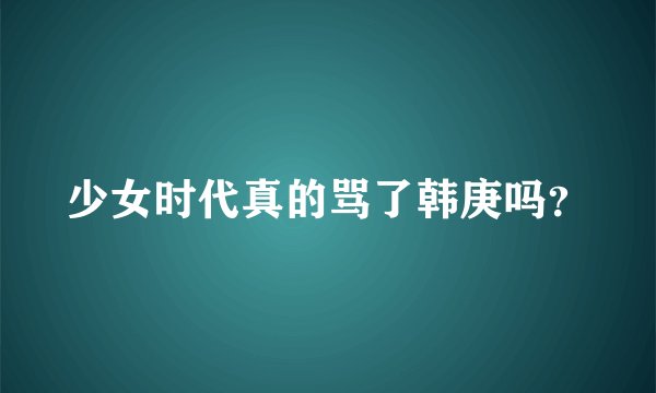 少女时代真的骂了韩庚吗？